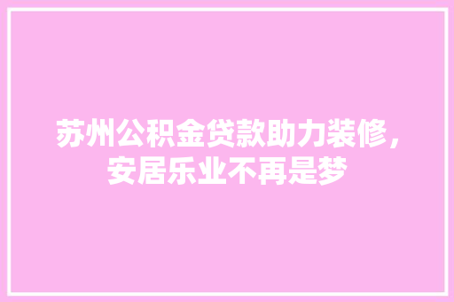 苏州公积金贷款助力装修，安居乐业不再是梦  第1张