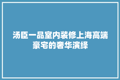 汤臣一品室内装修上海高端豪宅的奢华演绎