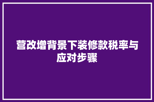 营改增背景下装修款税率与应对步骤  第1张