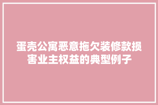 蛋壳公寓恶意拖欠装修款损害业主权益的典型例子