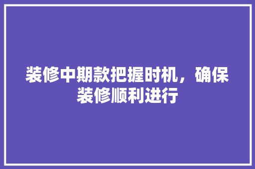 装修中期款把握时机，确保装修顺利进行