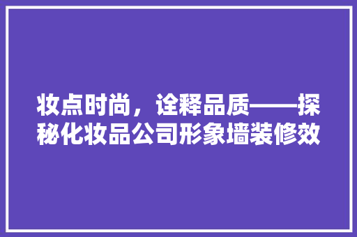 妆点时尚，诠释品质——探秘化妆品公司形象墙装修效果图