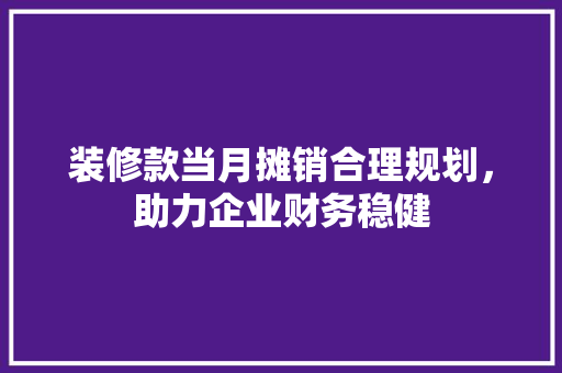 装修款当月摊销合理规划，助力企业财务稳健