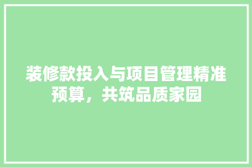 装修款投入与项目管理精准预算，共筑品质家园