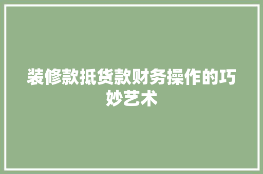 装修款抵货款财务操作的巧妙艺术  第1张