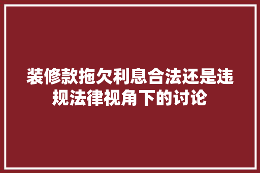 装修款拖欠利息合法还是违规法律视角下的讨论