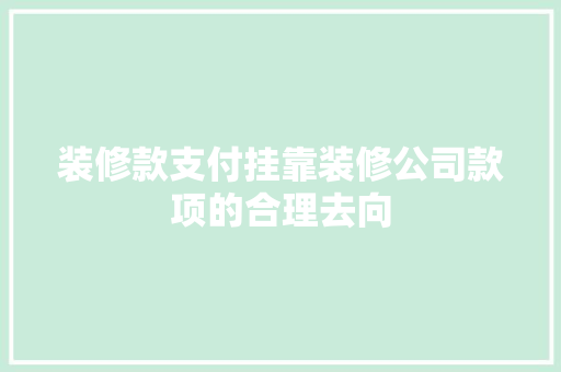 装修款支付挂靠装修公司款项的合理去向  第1张