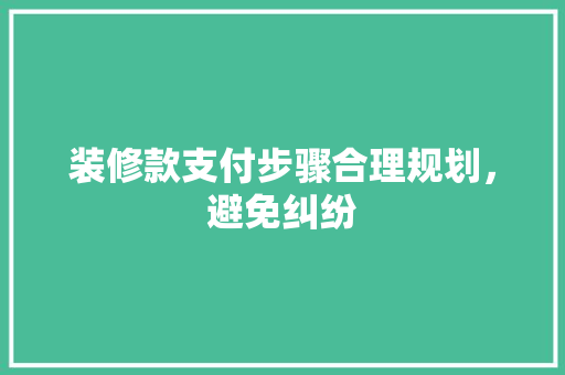 装修款支付步骤合理规划，避免纠纷  第1张