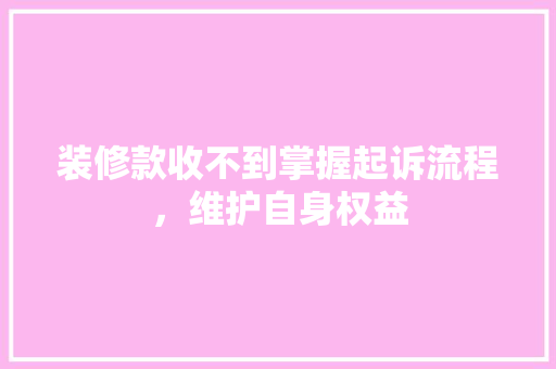 装修款收不到掌握起诉流程，维护自身权益  第1张