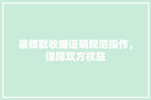 装修款收据证明规范操作，保障双方权益
