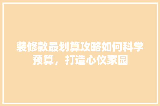 装修款最划算攻略如何科学预算，打造心仪家园