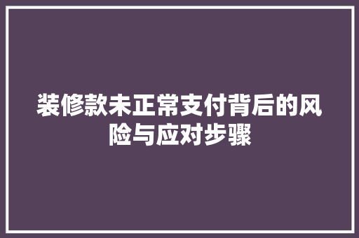 装修款未正常支付背后的风险与应对步骤