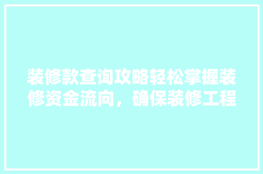 装修款查询攻略轻松掌握装修资金流向，确保装修工程顺利进行