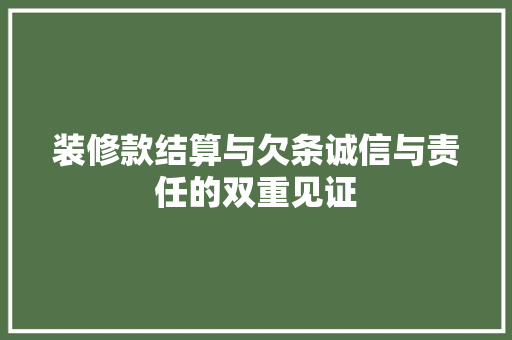 装修款结算与欠条诚信与责任的双重见证