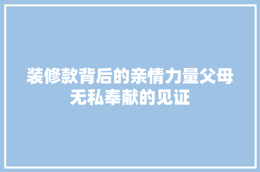 装修款背后的亲情力量父母无私奉献的见证