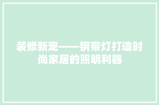 装修新宠——钢带灯打造时尚家居的照明利器  第1张