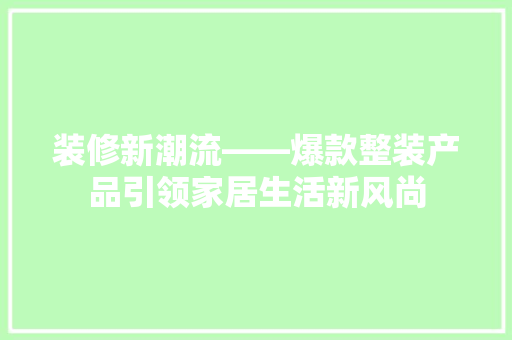 装修新潮流——爆款整装产品引领家居生活新风尚  第1张