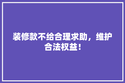 装修款不给合理求助，维护合法权益！