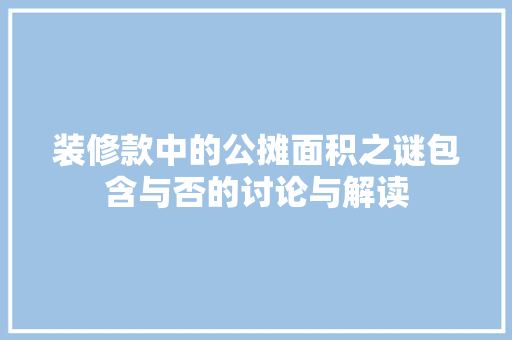 装修款中的公摊面积之谜包含与否的讨论与解读  第1张