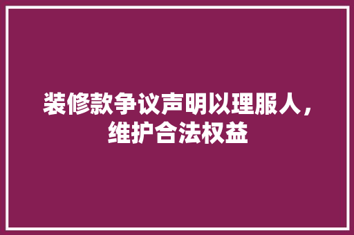 装修款争议声明以理服人，维护合法权益