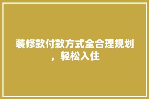 装修款付款方式全合理规划，轻松入住