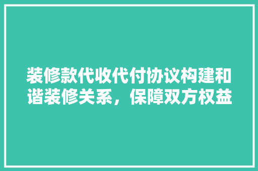 装修款代收代付协议构建和谐装修关系，保障双方权益