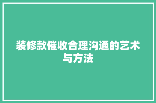 装修款催收合理沟通的艺术与方法  第1张