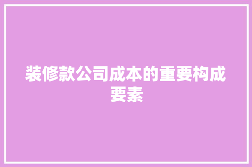 装修款公司成本的重要构成要素