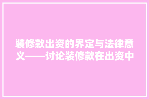 装修款出资的界定与法律意义——讨论装修款在出资中的角色与地位  第1张