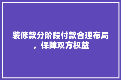 装修款分阶段付款合理布局，保障双方权益  第1张