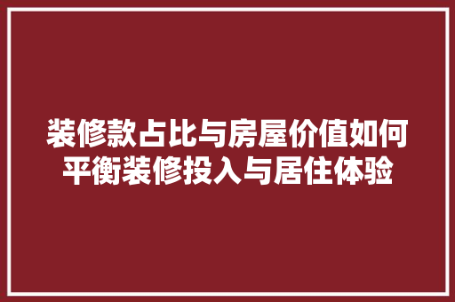 装修款占比与房屋价值如何平衡装修投入与居住体验
