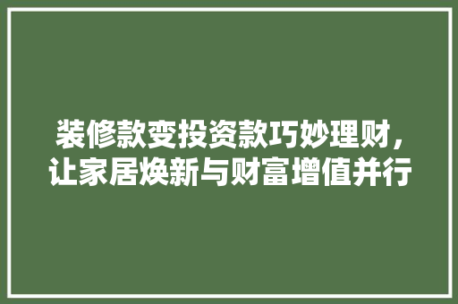 装修款变投资款巧妙理财，让家居焕新与财富增值并行  第1张