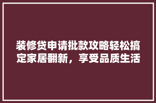 装修贷申请批款攻略轻松搞定家居翻新，享受品质生活