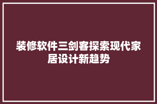 装修软件三剑客探索现代家居设计新趋势  第1张