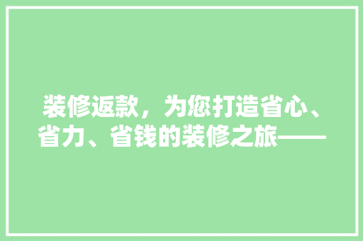 装修返款，为您打造省心、省力、省钱的装修之旅——装修返款背后的秘密  第1张
