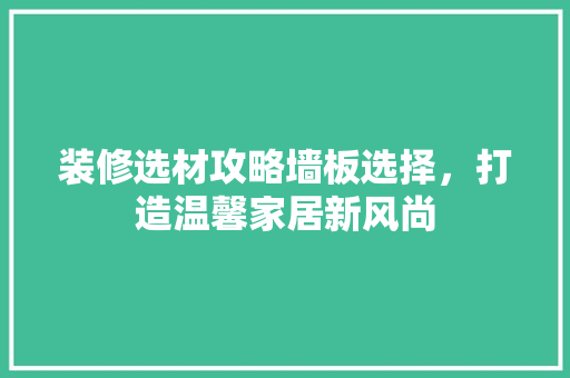 装修选材攻略墙板选择，打造温馨家居新风尚