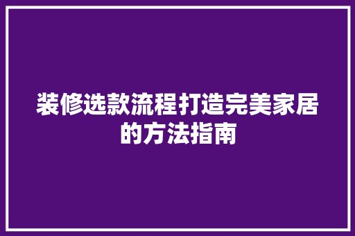装修选款流程打造完美家居的方法指南