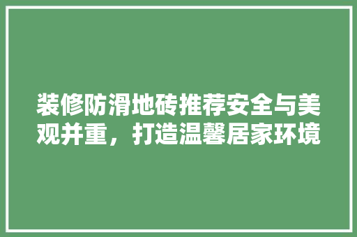 装修防滑地砖推荐安全与美观并重，打造温馨居家环境  第1张