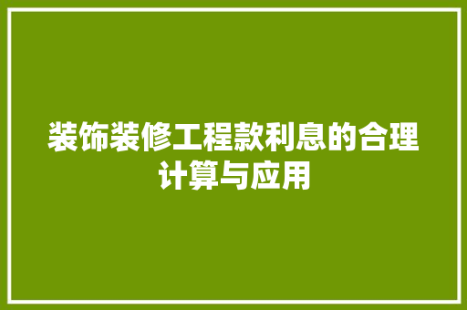 装饰装修工程款利息的合理计算与应用
