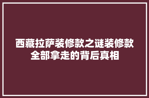 西藏拉萨装修款之谜装修款全部拿走的背后真相