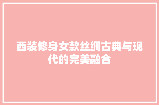 西装修身女款丝绸古典与现代的完美融合