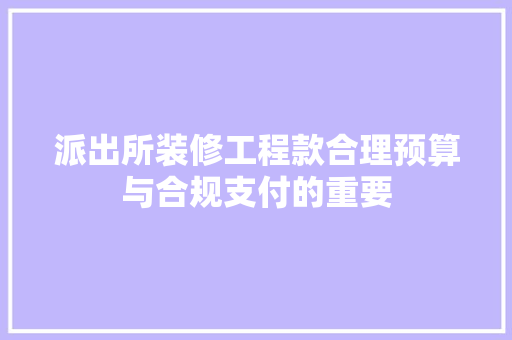派出所装修工程款合理预算与合规支付的重要