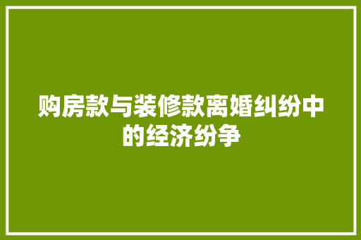 购房款与装修款离婚纠纷中的经济纷争