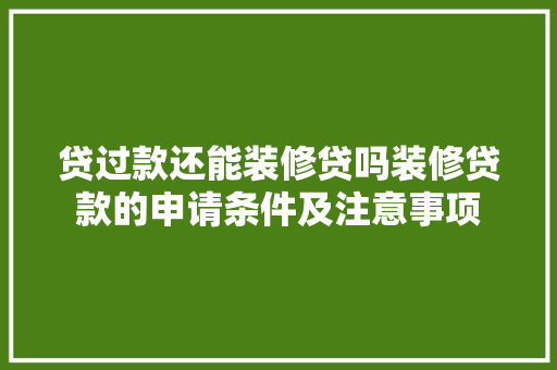 贷过款还能装修贷吗装修贷款的申请条件及注意事项  第1张
