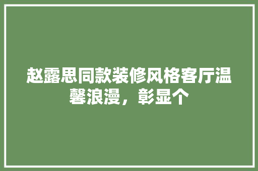 赵露思同款装修风格客厅温馨浪漫，彰显个
