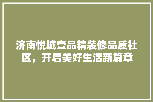 济南悦城壹品精装修品质社区，开启美好生活新篇章