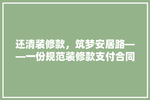 还清装修款，筑梦安居路——一份规范装修款支付合同的诞生与解读