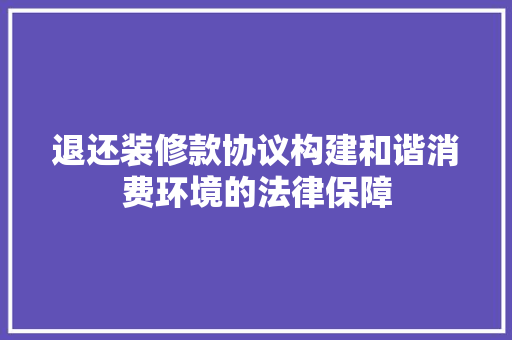 退还装修款协议构建和谐消费环境的法律保障  第1张