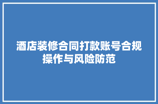 酒店装修合同打款账号合规操作与风险防范  第1张