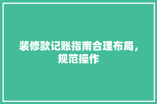 装修款记账指南合理布局，规范操作
